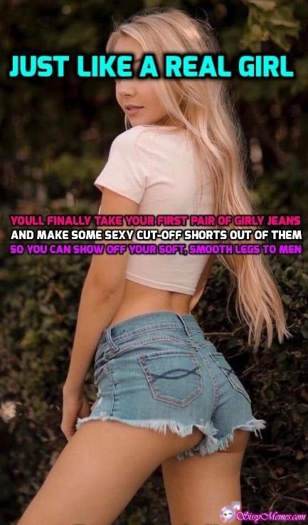 Training Hypno Feminization sissy caption: JUST LIKE A REAL GIRL YOU’LL FINALLY, TAKE YOUR FIRST PAIR OF GIRLY JEANS AND MAKE SOME SEXY CUT-OFF SHORTS OUT OF THEM SO YOU CAN SHOW OFF YOUR SOFT, SMOOTH LEGS TO MEN Blonde in Short Shorts
