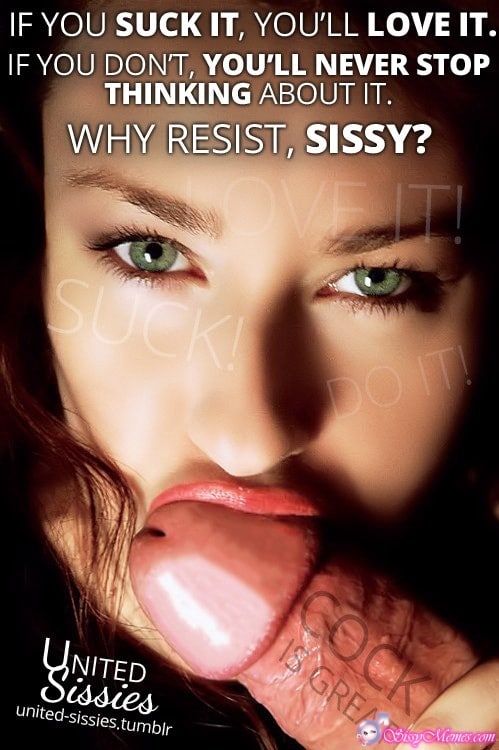 Porn Feminization Femboy Daddy Blowjob sissy caption: IF YOU SUCK IT, YOU’LL LOVE IT. IF YOU DON’T, YOU’LL NEVER STOP THINKING ABOUT IT. WHY RESIST, SISSY? I SUCK! COCK IS GREAT Green Eyed Girl With Dick in Mouth