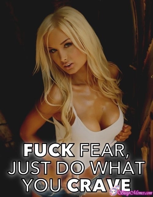Training Hypno Feminization hotwife caption: FUCK FEAR, JUST DO WHAT YOU CRAVE Nasty Blonde Shows Her Tits