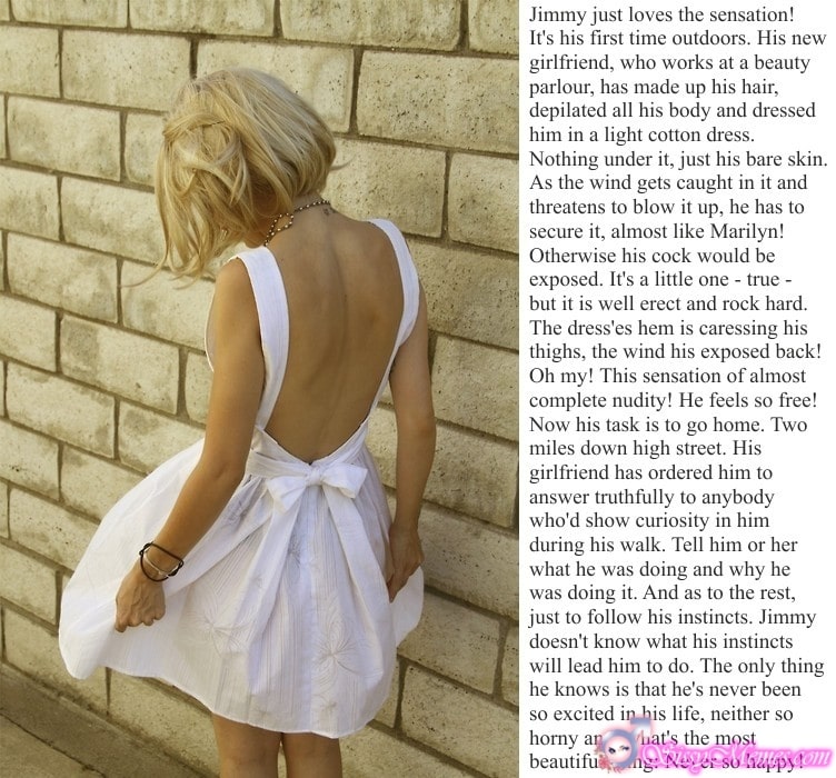 My Favorite Feminization Femboy hotwife caption: Jimmy just loves the sensation! It’s his first time outdoors. His new girlfriend, who works at a beauty parlour, has made up his hair, depilated all his body and dressed him in a light cotton dress. Nothing under it, just...