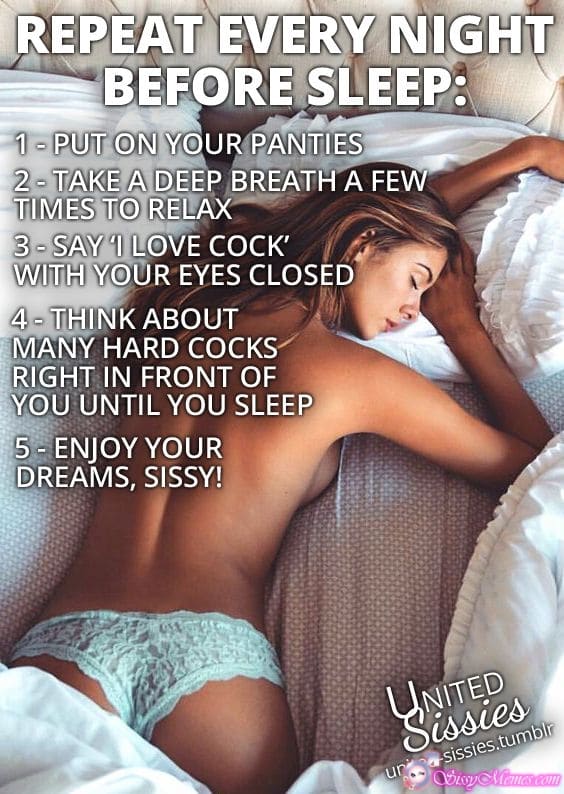 Feminization Femboy Chastity hotwife caption: REPEAT EVERY NIGHT BEFORE SLEEP: 1-PUT ON YOUR PANTIES 2-TAKE A DEEP BREATH A FEW TIMES TO RELAX 3-SAY I LOVE COCK’ WITH YOUR EYES CLOSED 4-THINK ABOUT MANY HARD COCKS RIGHT IN FRONT OF YOU UNTIL YOU SLEEP 5-...