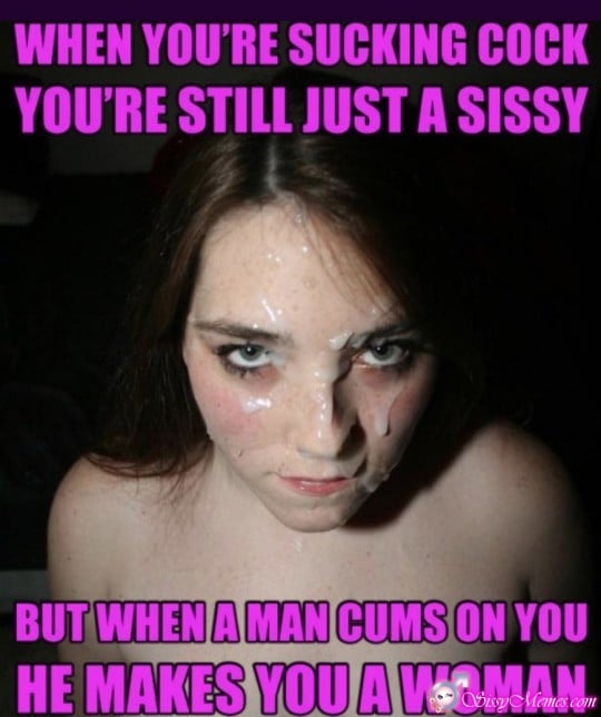 Porn Breeding Blowjob sissy caption: WHEN YOU’RE SUCKING COCK YOU’RE STILL JUST A SISSY BUT WHEN A MAN CUMS ON YOU HE MAKES YOU A WOMAN Guy Cum on Girlyboys Face